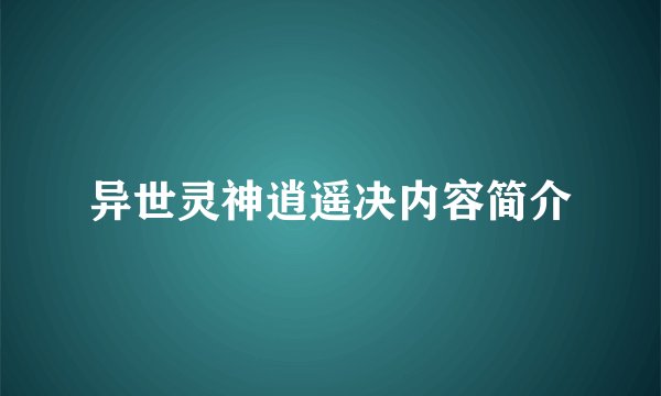 异世灵神逍遥决内容简介