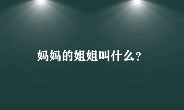 妈妈的姐姐叫什么？