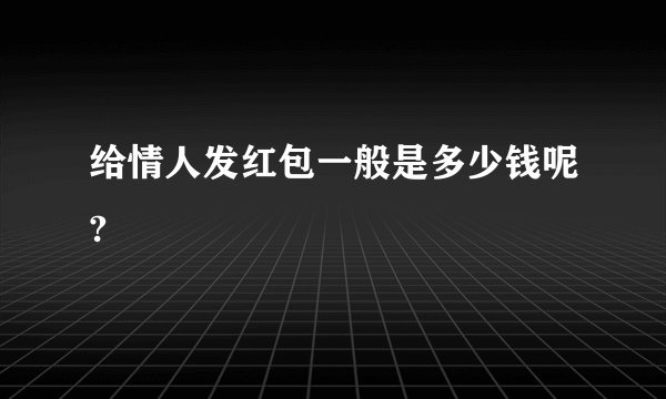 给情人发红包一般是多少钱呢?
