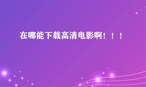 在哪能下载高清电影啊！！！