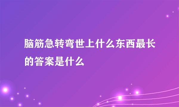脑筋急转弯世上什么东西最长的答案是什么