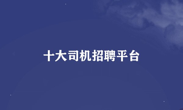 十大司机招聘平台