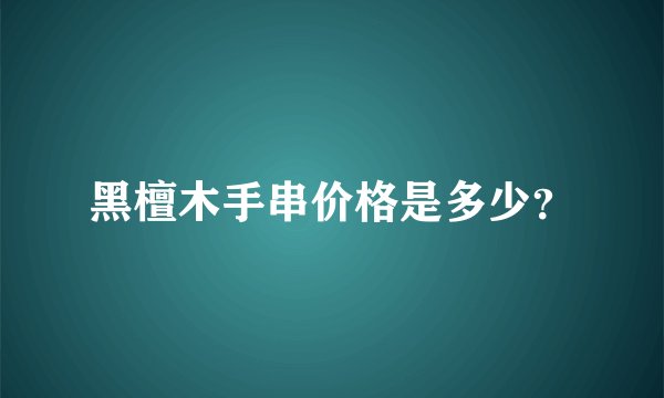 黑檀木手串价格是多少？