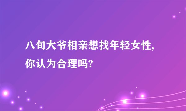 八旬大爷相亲想找年轻女性,你认为合理吗?