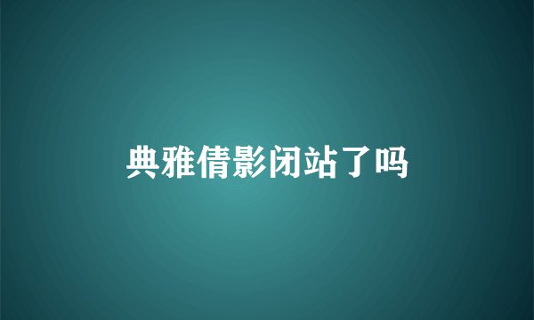 典雅倩影闭站了吗