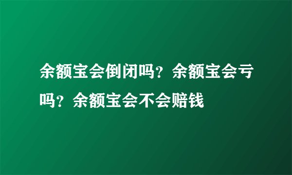 余额宝会倒闭吗？余额宝会亏吗？余额宝会不会赔钱