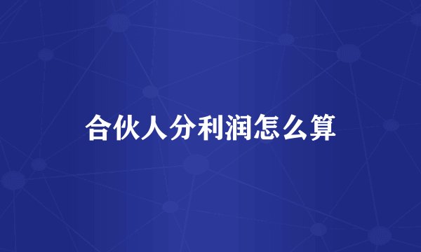 合伙人分利润怎么算