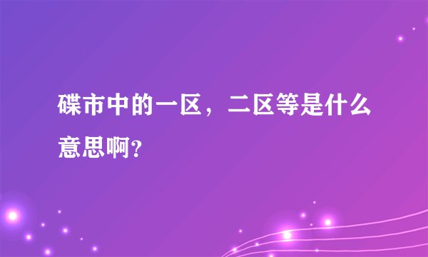 碟市中的一区，二区等是什么意思啊？