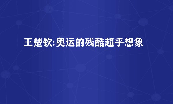 王楚钦:奥运的残酷超乎想象