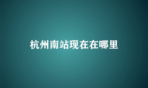 杭州南站现在在哪里