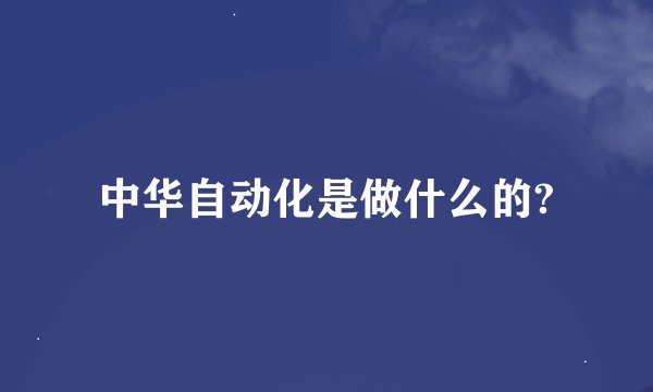 中华自动化是做什么的?