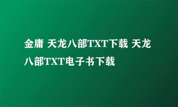 金庸 天龙八部TXT下载 天龙八部TXT电子书下载