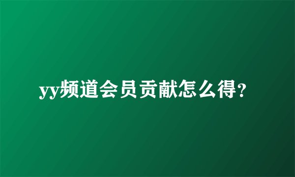 yy频道会员贡献怎么得？