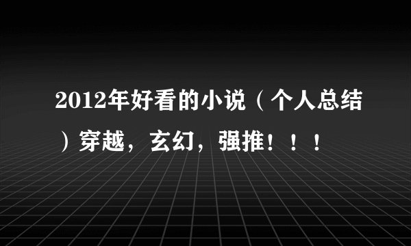 2012年好看的小说（个人总结）穿越，玄幻，强推！！！