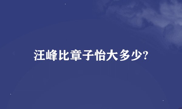 汪峰比章子怡大多少?