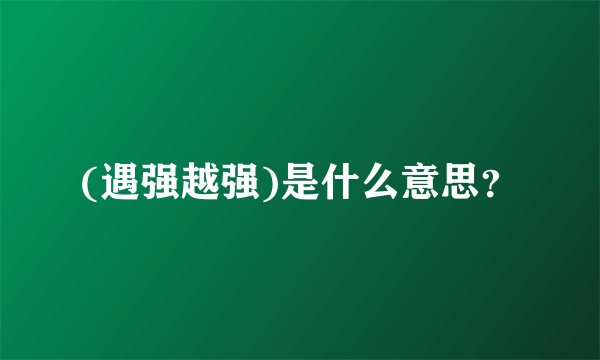 (遇强越强)是什么意思？