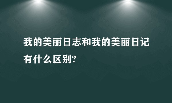我的美丽日志和我的美丽日记有什么区别?