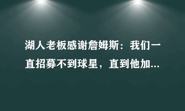 湖人老板感谢詹姆斯：我们一直招募不到球星，直到他加盟才改变！