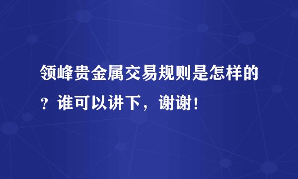 领峰贵金属交易规则是怎样的？谁可以讲下，谢谢！