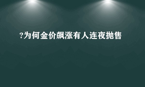 ?为何金价飙涨有人连夜抛售