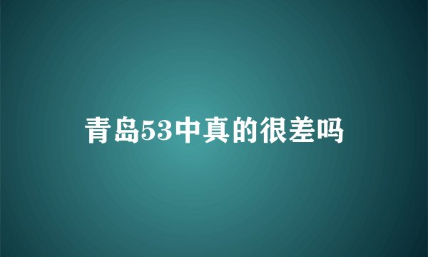 青岛53中真的很差吗