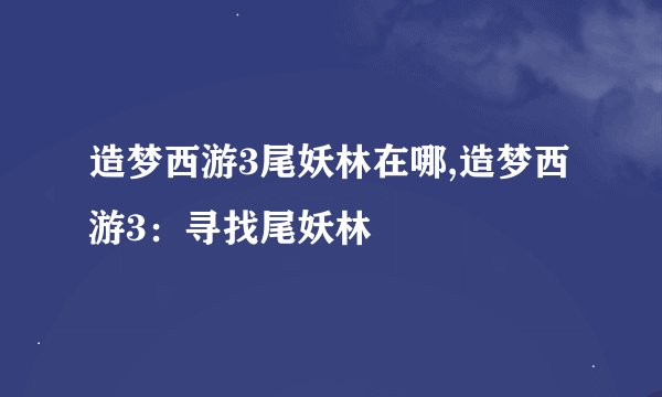 造梦西游3尾妖林在哪,造梦西游3：寻找尾妖林