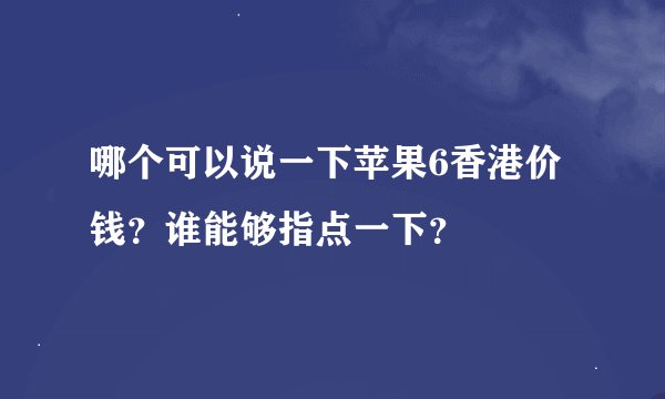哪个可以说一下苹果6香港价钱？谁能够指点一下？