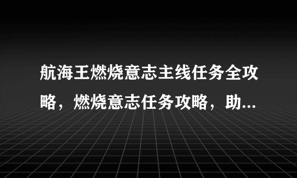 航海王燃烧意志主线任务全攻略，燃烧意志任务攻略，助你成为航海王！