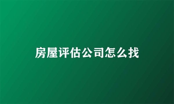 房屋评估公司怎么找