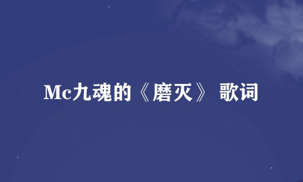 Mc九魂的《磨灭》 歌词