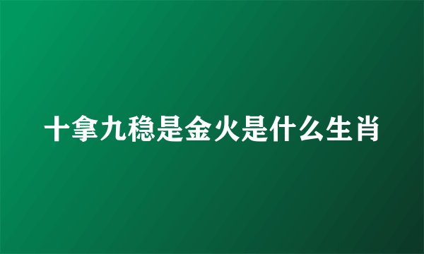 十拿九稳是金火是什么生肖