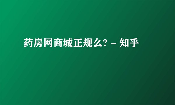 药房网商城正规么? - 知乎