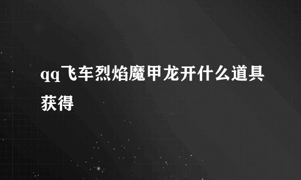 qq飞车烈焰魔甲龙开什么道具获得