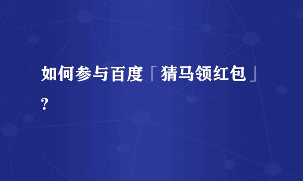 如何参与百度「猜马领红包」?