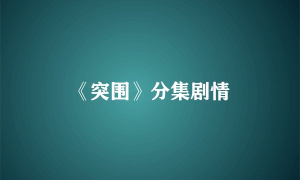 《突围》分集剧情