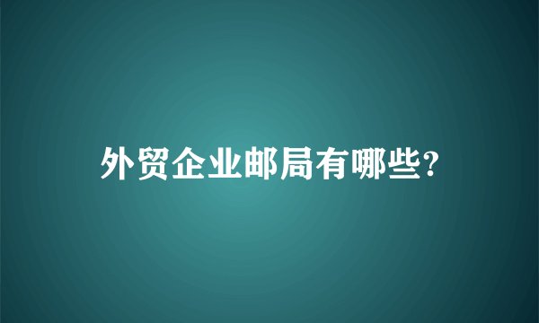 外贸企业邮局有哪些?