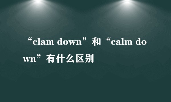 “clam down”和“calm down”有什么区别