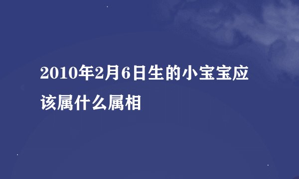 2010年2月6日生的小宝宝应该属什么属相