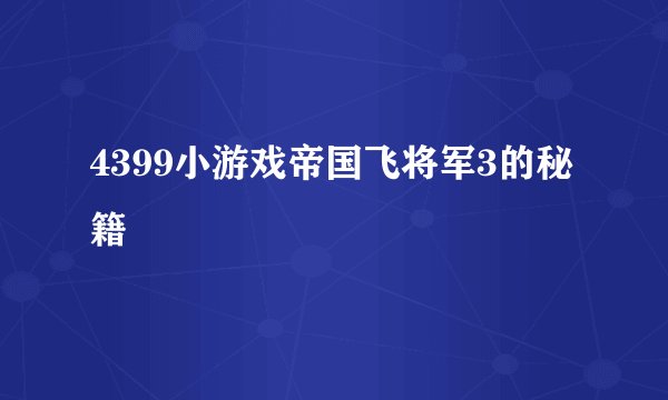 4399小游戏帝国飞将军3的秘籍