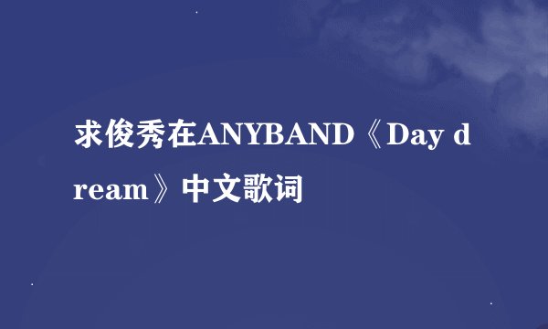 求俊秀在ANYBAND《Day dream》中文歌词