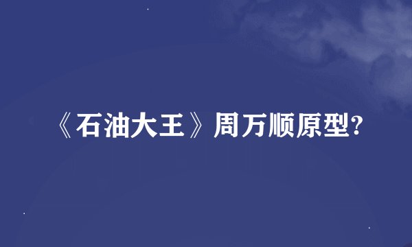 《石油大王》周万顺原型?