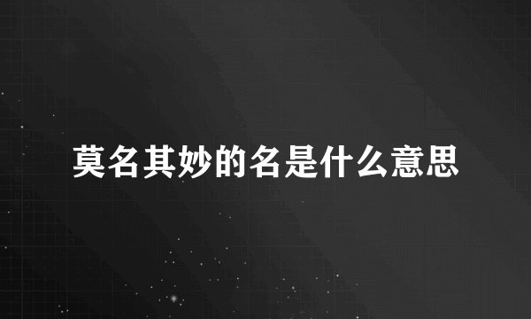 莫名其妙的名是什么意思