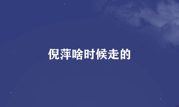 倪萍啥时候走的