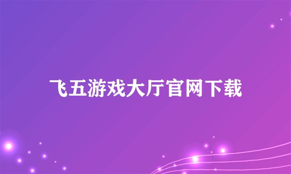 飞五游戏大厅官网下载