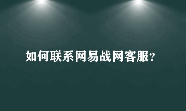 如何联系网易战网客服？