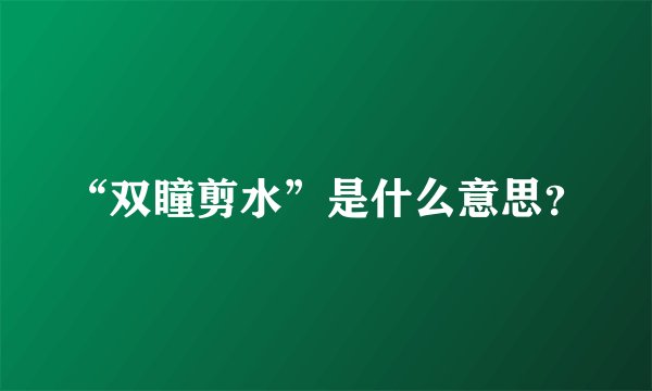 “双瞳剪水”是什么意思？