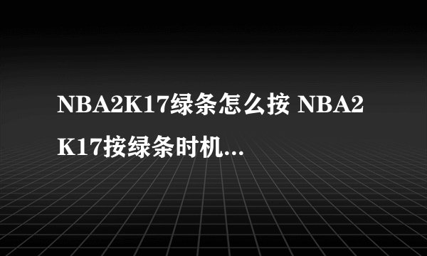 NBA2K17绿条怎么按 NBA2K17按绿条时机技巧心得