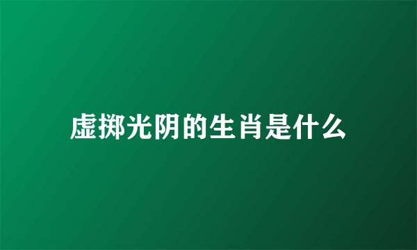 虚掷光阴的生肖是什么