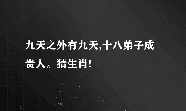 九天之外有九天,十八弟子成贵人。猜生肖!