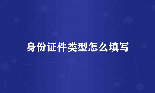身份证件类型怎么填写